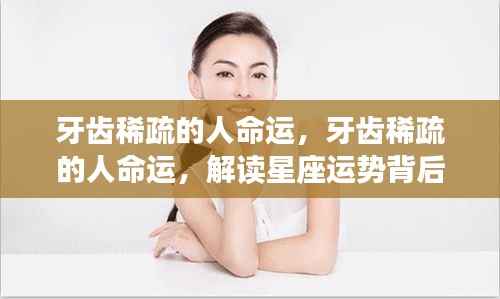 牙齿稀疏与命运关联探究，星座运势深层含义解读