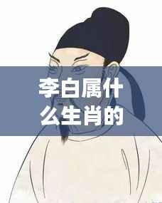 李白生肖之谜，揭秘背后的星座运势奥秘