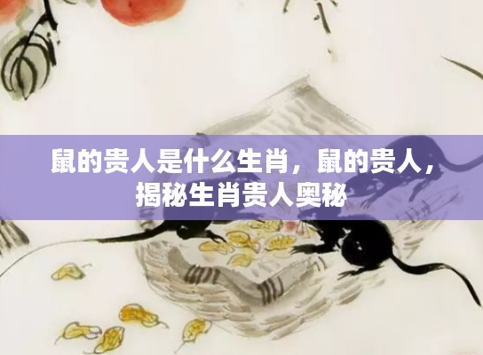 揭秘生肖鼠的贵人奥秘，谁是鼠的贵人？