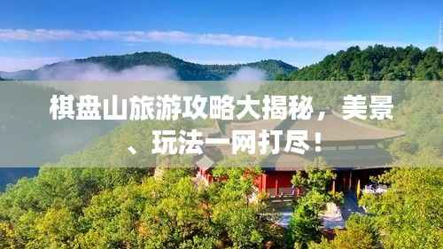 棋盘山旅游攻略大揭秘，美景、玩法一网打尽！