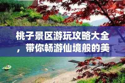 桃子景区游玩攻略大全，带你畅游仙境般的美景！